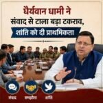 धैर्यवान धामी ने संवाद से टाला बड़ा टकराव, शांति को दी प्राथमिकता